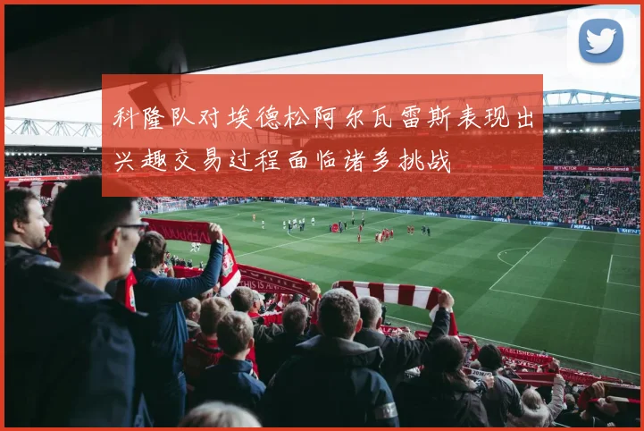 科隆队对埃德松阿尔瓦雷斯表现出兴趣交易过程面临诸多挑战