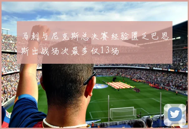 马刺与尼克斯总决赛经验匮乏巴恩斯出战场次最多仅13场