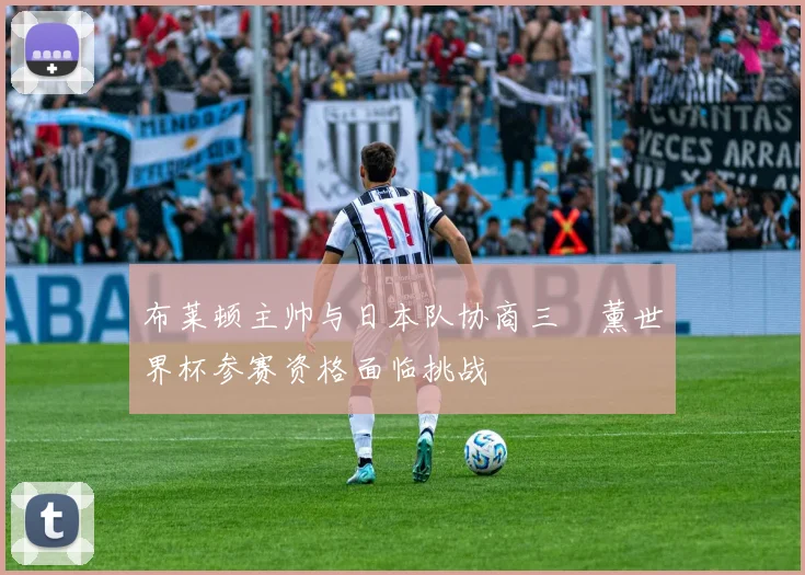 布莱顿主帅与日本队协商三笘薰世界杯参赛资格面临挑战