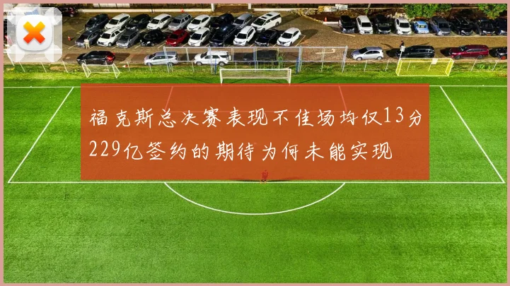 福克斯总决赛表现不佳场均仅13分229亿签约的期待为何未能实现