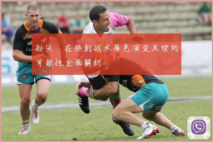 孙兴慜在热刺战术角色演变及续约可能性全面解析