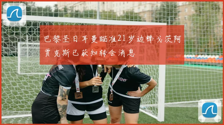 巴黎圣日耳曼瞄准21岁边锋戈茨阿贾克斯已获知转会消息