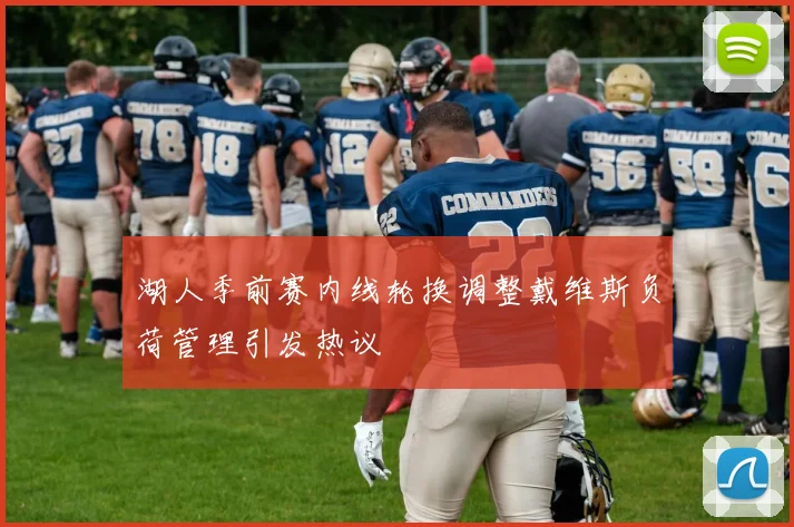 湖人季前赛内线轮换调整戴维斯负荷管理引发热议