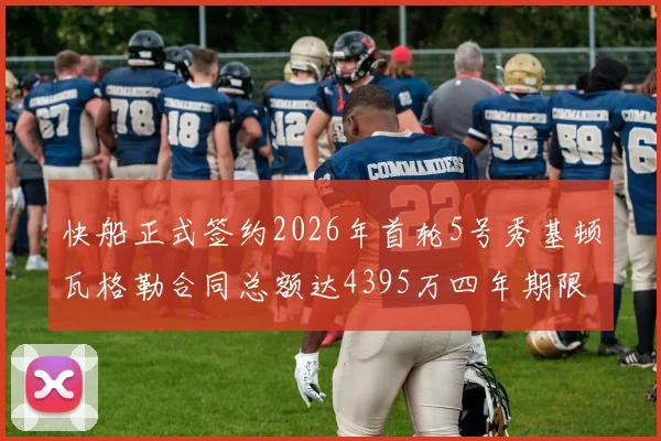 快船正式签约2026年首轮5号秀基顿瓦格勒合同总额达4395万四年期限