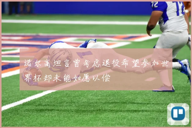 诺尔高坦言曾考虑退役希望参加世界杯却未能如愿以偿