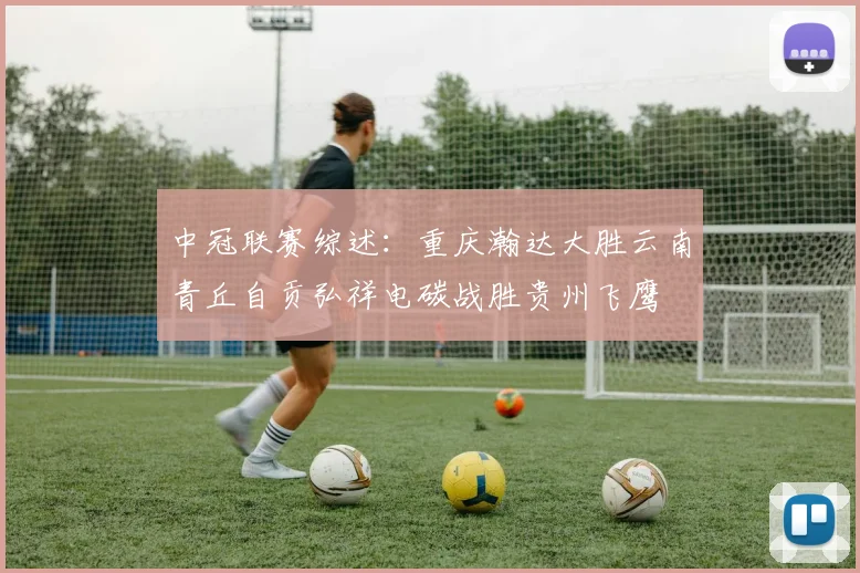 中冠联赛综述：重庆瀚达大胜云南青丘自贡弘祥电碳战胜贵州飞鹰
