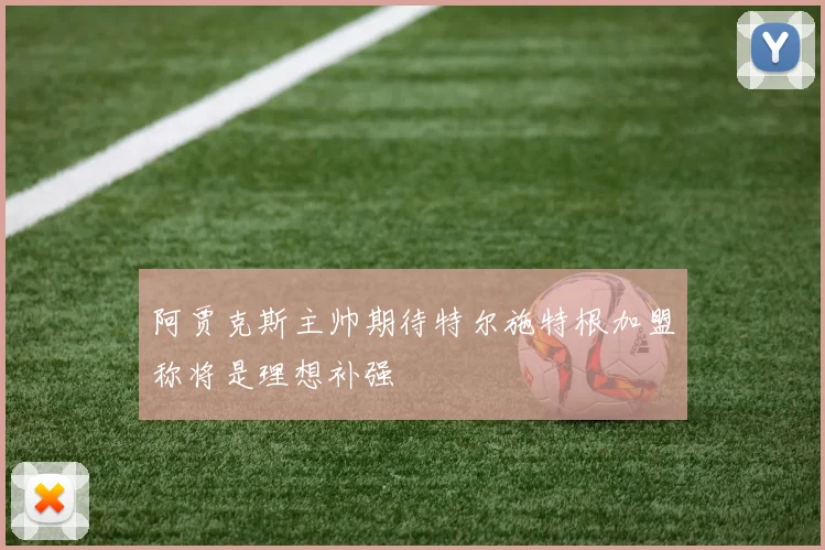 阿贾克斯主帅期待特尔施特根加盟称将是理想补强