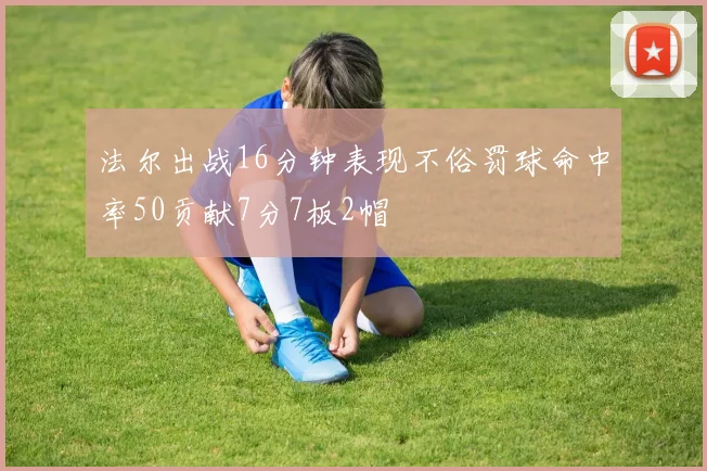 法尔出战16分钟表现不俗罚球命中率50贡献7分7板2帽